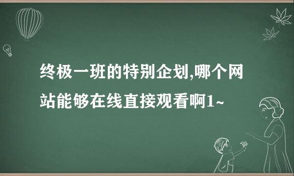 终极一班的特别企划,哪个网站能够在线直接观看啊1~