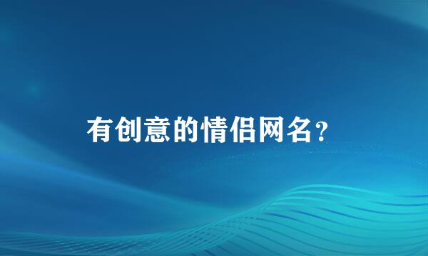 有创意的情侣网名？