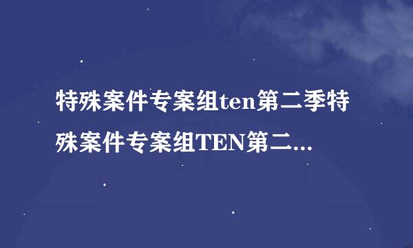 特殊案件专案组ten第二季特殊案件专案组TEN第二季电视剧