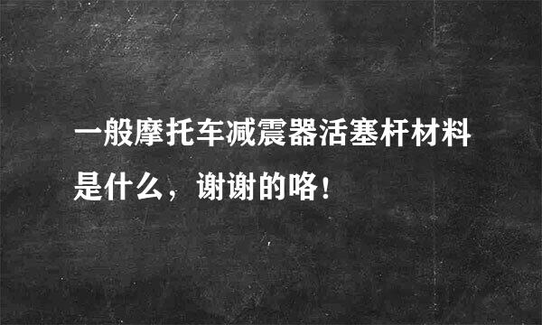 一般摩托车减震器活塞杆材料是什么，谢谢的咯！