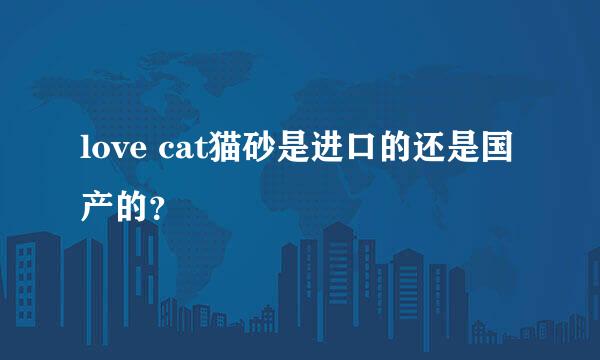 love cat猫砂是进口的还是国产的？