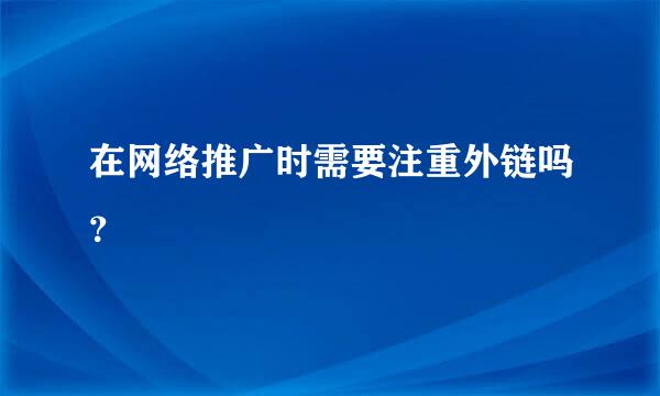 在网络推广时需要注重外链吗？