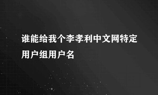 谁能给我个李孝利中文网特定用户组用户名