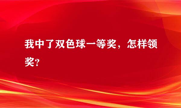 我中了双色球一等奖，怎样领奖？