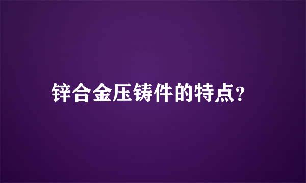 锌合金压铸件的特点？