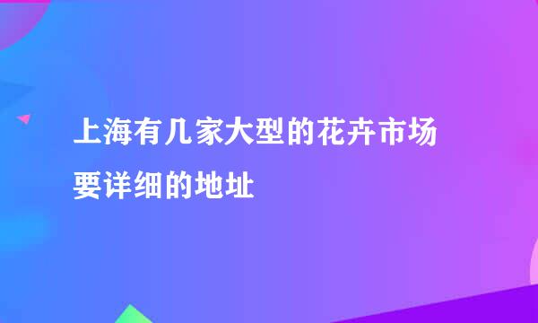 上海有几家大型的花卉市场 要详细的地址