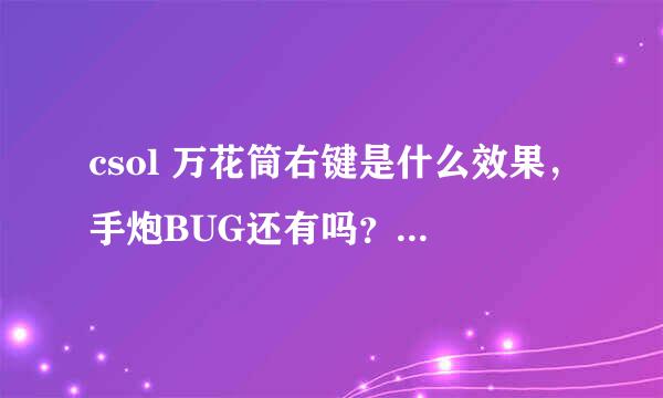 csol 万花筒右键是什么效果，手炮BUG还有吗？万花筒能用那个BUG吗？，万花筒左键和右键威力有差吗？