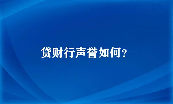 贷财行声誉如何？