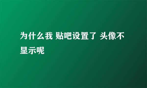 为什么我 贴吧设置了 头像不显示呢