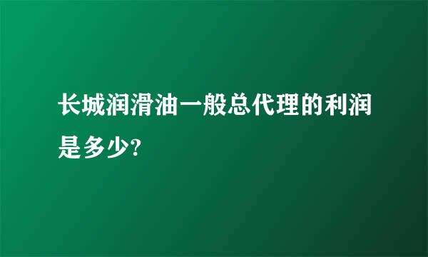 长城润滑油一般总代理的利润是多少?