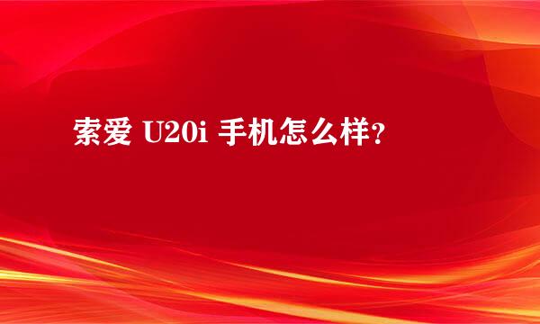 索爱 U20i 手机怎么样？