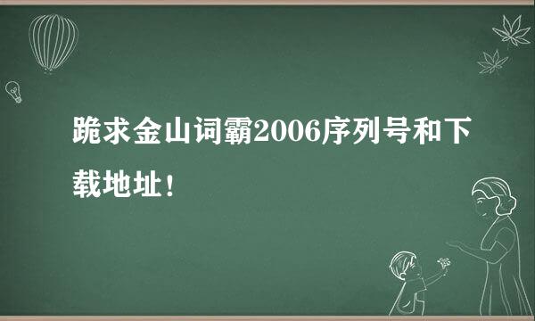 跪求金山词霸2006序列号和下载地址！