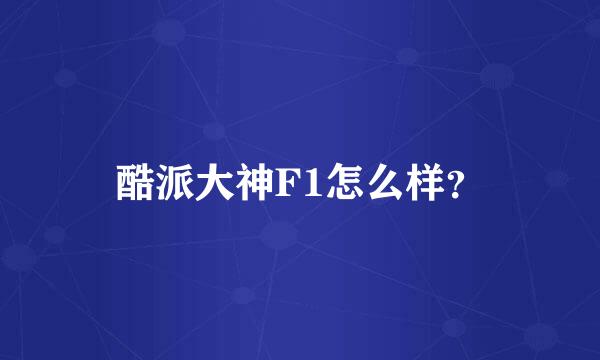 酷派大神F1怎么样？