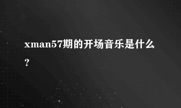 xman57期的开场音乐是什么？