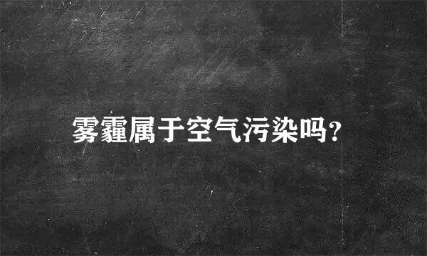 雾霾属于空气污染吗？