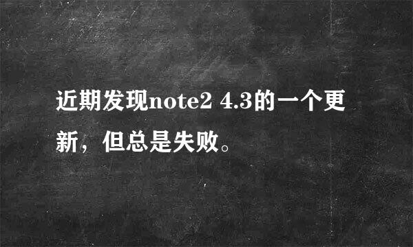 近期发现note2 4.3的一个更新，但总是失败。