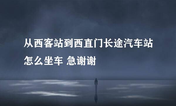 从西客站到西直门长途汽车站怎么坐车 急谢谢