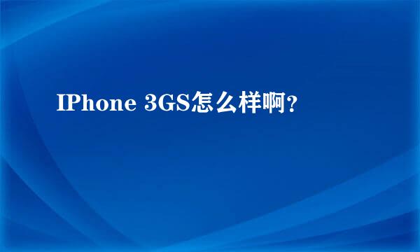 IPhone 3GS怎么样啊？