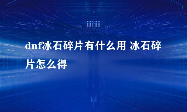 dnf冰石碎片有什么用 冰石碎片怎么得