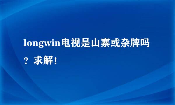 longwin电视是山寨或杂牌吗？求解！