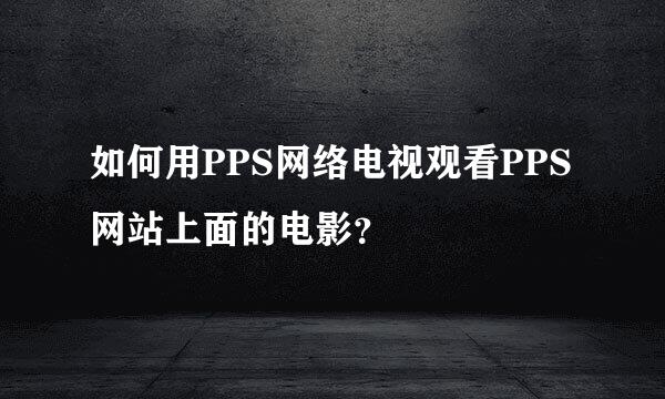 如何用PPS网络电视观看PPS网站上面的电影？