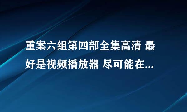 重案六组第四部全集高清 最好是视频播放器 尽可能在平板电脑上看 完整可以加分