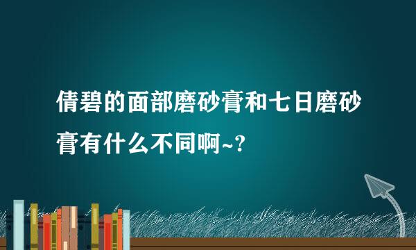 倩碧的面部磨砂膏和七日磨砂膏有什么不同啊~?