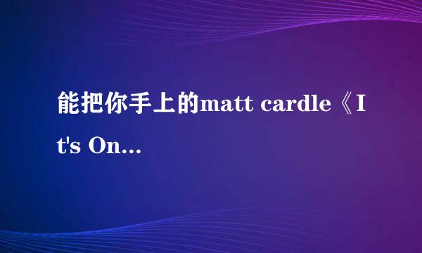 能把你手上的matt cardle《It's Only Love》MP3地址给我么 ？请hi给我 谢谢