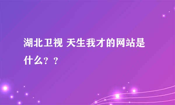 湖北卫视 天生我才的网站是什么？？