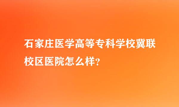 石家庄医学高等专科学校冀联校区医院怎么样？