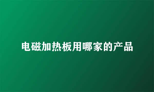 电磁加热板用哪家的产品