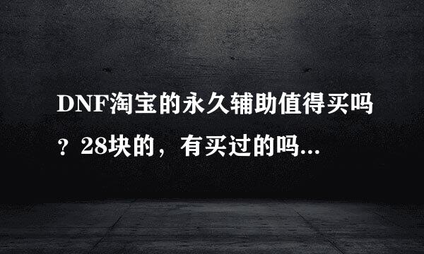 DNF淘宝的永久辅助值得买吗？28块的，有买过的吗？不要说其他的，其他...