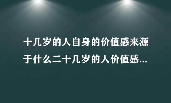 十几岁的人自身的价值感来源于什么二十几岁的人价值感来源于什么三十几岁的人的价值感来源于什么？