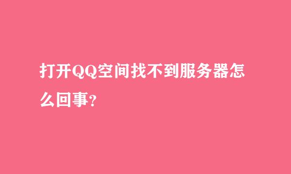 打开QQ空间找不到服务器怎么回事？