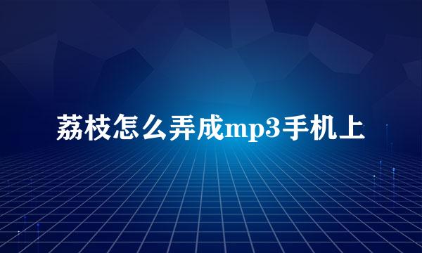 荔枝怎么弄成mp3手机上