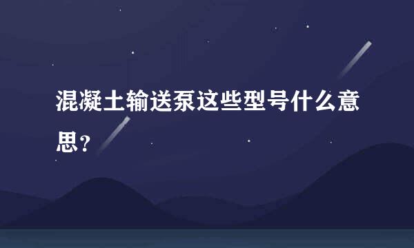 混凝土输送泵这些型号什么意思？