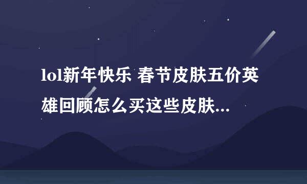 lol新年快乐 春节皮肤五价英雄回顾怎么买这些皮肤？是在掌上lol里看到的活动，急！！！