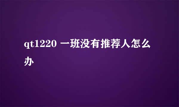 qt1220 一班没有推荐人怎么办