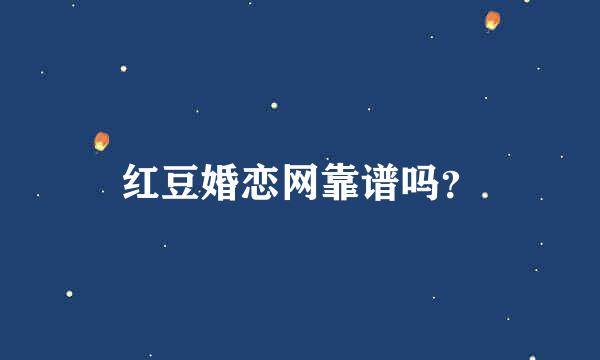 红豆婚恋网靠谱吗？