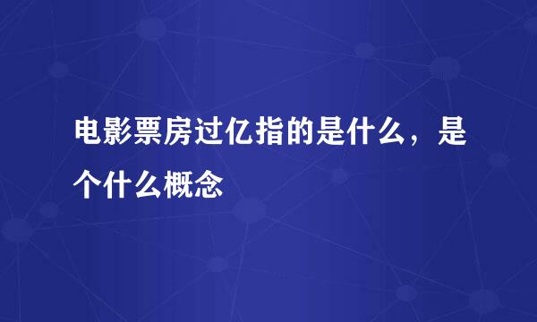 电影票房过亿指的是什么，是个什么概念