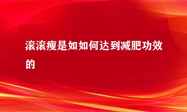 滚滚瘦是如如何达到减肥功效的