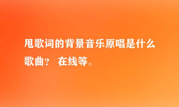 甩歌词的背景音乐原唱是什么歌曲？ 在线等。