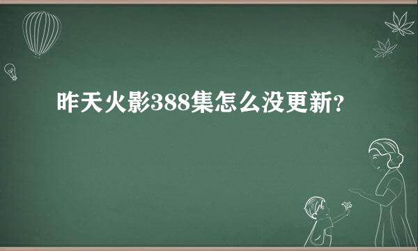 昨天火影388集怎么没更新？