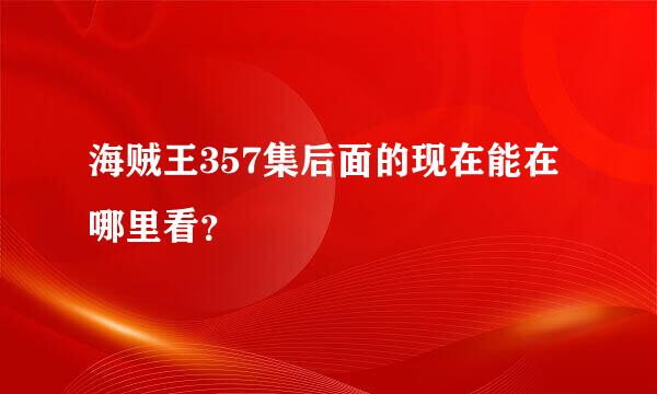 海贼王357集后面的现在能在哪里看？