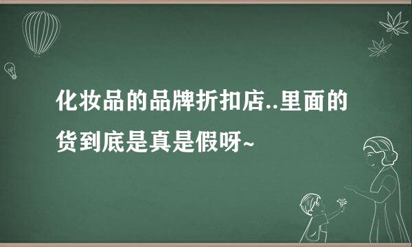 化妆品的品牌折扣店..里面的货到底是真是假呀~