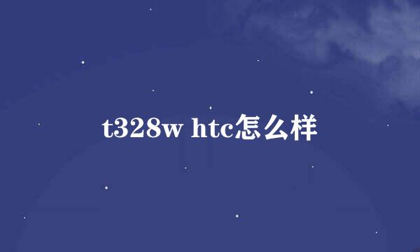 t328w htc怎么样