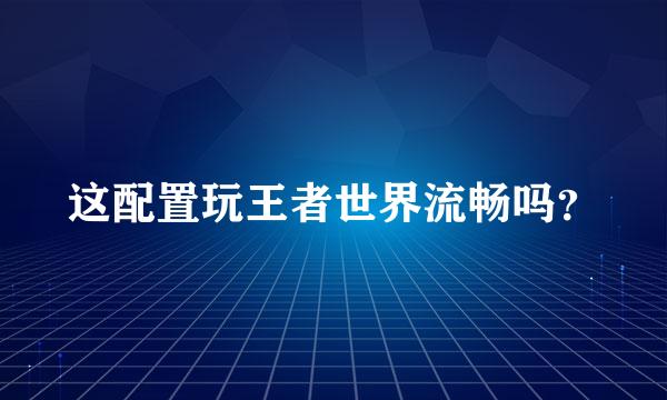 这配置玩王者世界流畅吗？