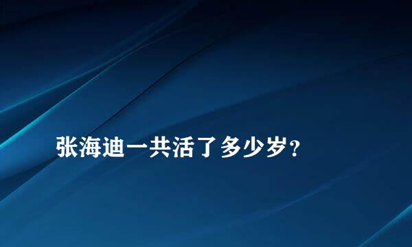 
张海迪一共活了多少岁？
