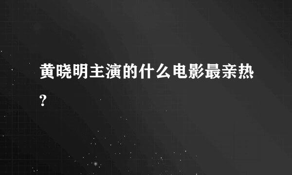 黄晓明主演的什么电影最亲热?