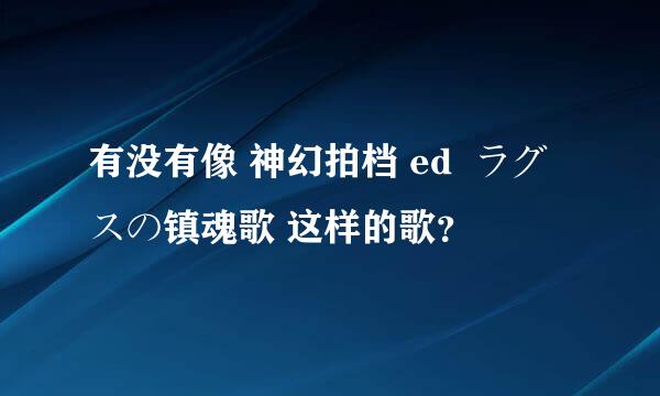 有没有像 神幻拍档 ed  ラグスの镇魂歌 这样的歌？